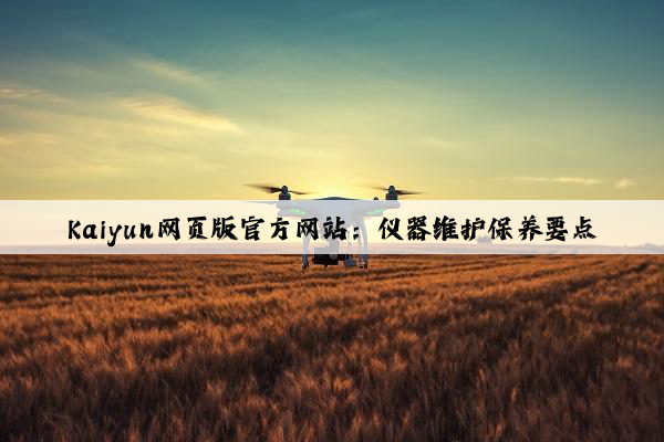 Kaiyun網頁版官方網站：儀器維護保養要點